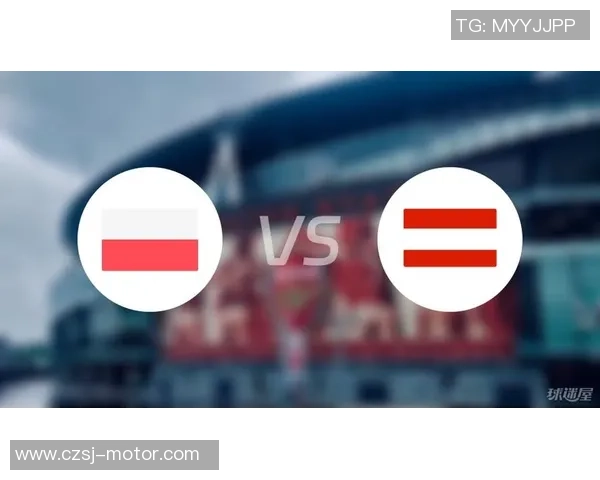 奥地利与波兰对决分析及胜负推荐策略分享 奥地利与波兰对决分析及胜负推荐策略分享